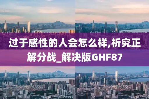 过于感性的人会怎么样,析究正解分战_解决版GHF87