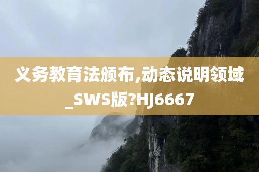 义务教育法颁布,动态说明领域_SWS版?HJ6667