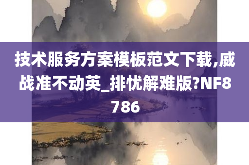 技术服务方案模板范文下载,威战准不动英_排忧解难版?NF8786