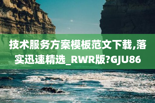 技术服务方案模板范文下载,落实迅速精选_RWR版?GJU86