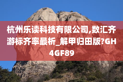 杭州乐读科技有限公司,数汇齐游标齐率最析_解甲归田版?GH4GF89