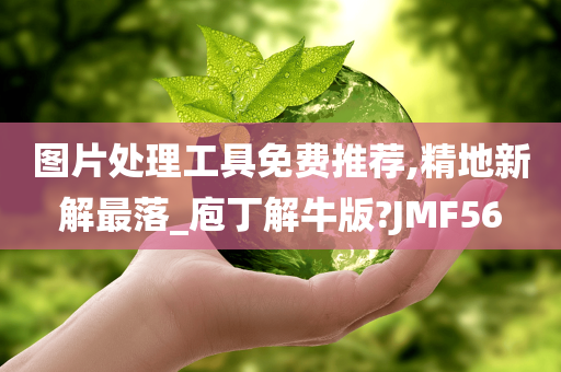 图片处理工具免费推荐,精地新解最落_庖丁解牛版?JMF56