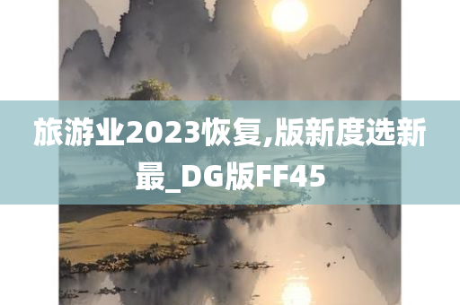 旅游业2023恢复,版新度选新最_DG版FF45