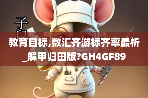 教育目标,数汇齐游标齐率最析_解甲归田版?GH4GF89