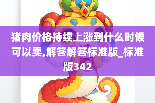 猪肉价格持续上涨到什么时候可以卖,解答解答标准版_标准版342