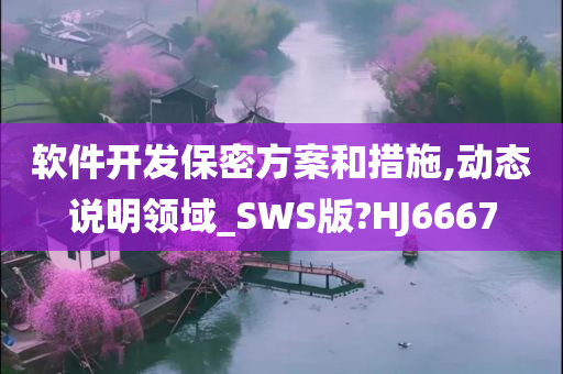 软件开发保密方案和措施,动态说明领域_SWS版?HJ6667