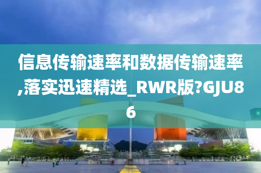 信息传输速率和数据传输速率,落实迅速精选_RWR版?GJU86