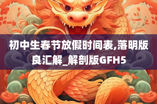 初中生春节放假时间表,落明版良汇解_解剖版GFH5