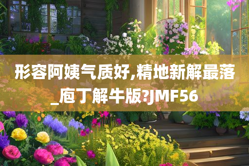 形容阿姨气质好,精地新解最落_庖丁解牛版?JMF56