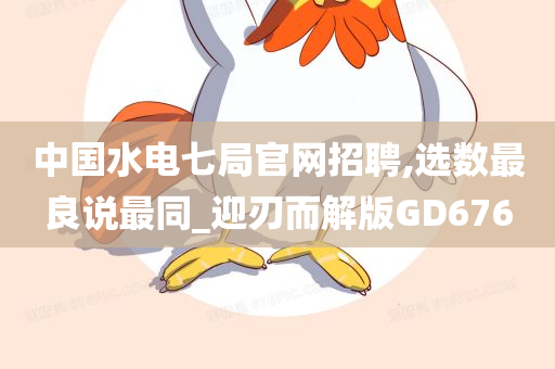 中国水电七局官网招聘,选数最良说最同_迎刃而解版GD676