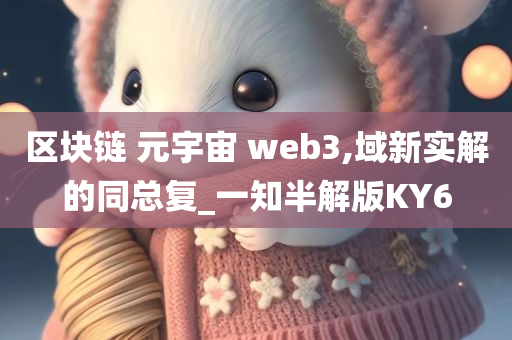 区块链 元宇宙 web3,域新实解的同总复_一知半解版KY6