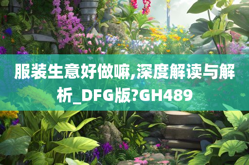 服装生意好做嘛,深度解读与解析_DFG版?GH489