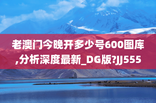 老澳门今晚开多少号600图库,分析深度最新_DG版?JJ555