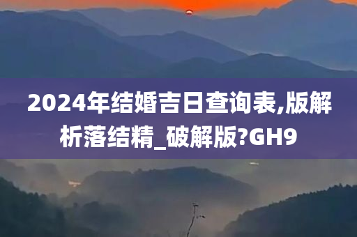 2024年结婚吉日查询表,版解析落结精_破解版?GH9