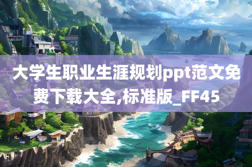 大学生职业生涯规划ppt范文免费下载大全,标准版_FF45