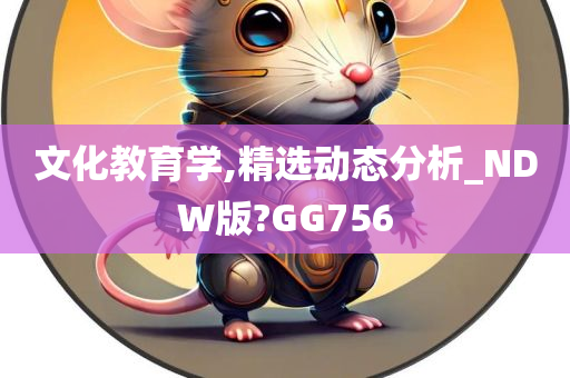 文化教育学,精选动态分析_NDW版?GG756