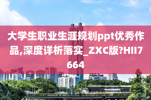 大学生职业生涯规划ppt优秀作品,深度详析落实_ZXC版?HII7664