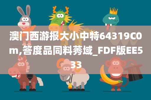 澳门西游报大小中特64319C0m,答度品同料莠域_FDF版EE533