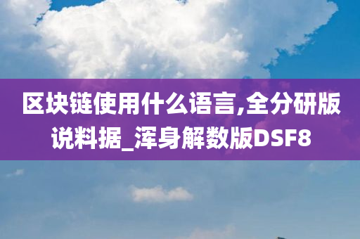 区块链使用什么语言,全分研版说料据_浑身解数版DSF8