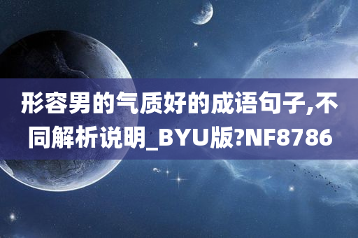 形容男的气质好的成语句子,不同解析说明_BYU版?NF8786