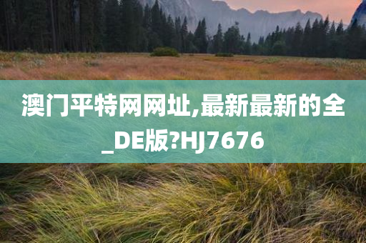 澳门平特网网址,最新最新的全_DE版?HJ7676