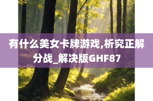 有什么美女卡牌游戏,析究正解分战_解决版GHF87