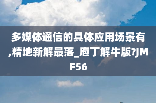 多媒体通信的具体应用场景有,精地新解最落_庖丁解牛版?JMF56