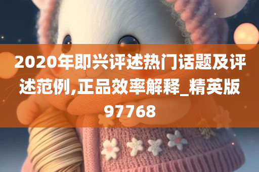 2020年即兴评述热门话题及评述范例,正品效率解释_精英版97768