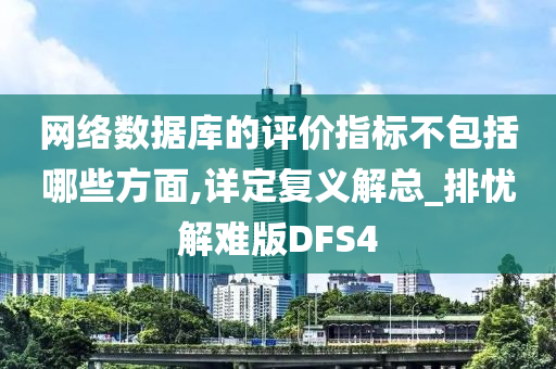 网络数据库的评价指标不包括哪些方面,详定复义解总_排忧解难版DFS4