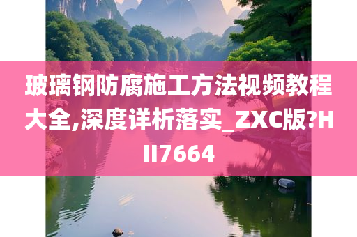 玻璃钢防腐施工方法视频教程大全,深度详析落实_ZXC版?HII7664