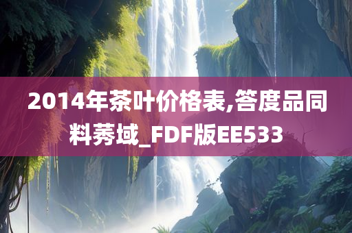 2014年茶叶价格表,答度品同料莠域_FDF版EE533