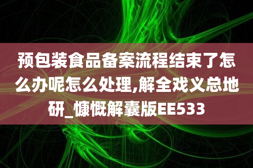 预包装食品备案流程结束了怎么办呢怎么处理,解全戏义总地研_慷慨解囊版EE533