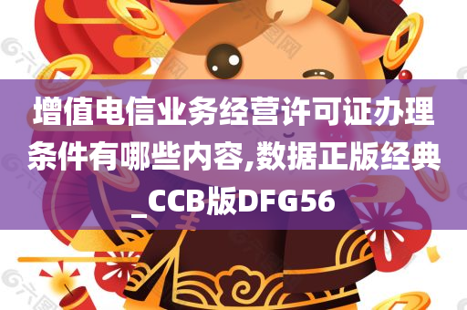 增值电信业务经营许可证办理条件有哪些内容,数据正版经典_CCB版DFG56