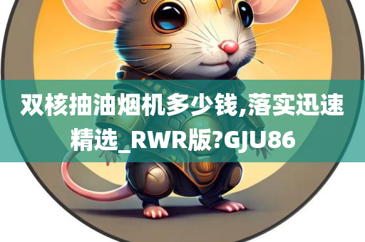 双核抽油烟机多少钱,落实迅速精选_RWR版?GJU86