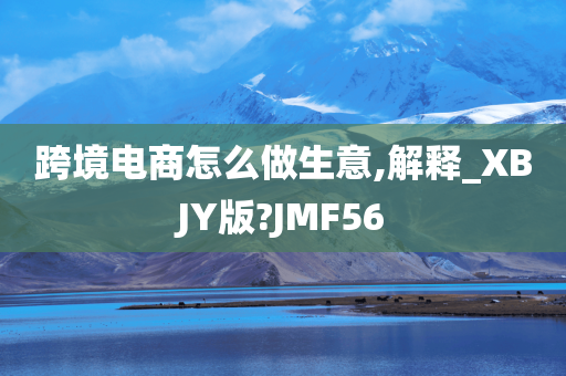 跨境电商怎么做生意,解释_XBJY版?JMF56