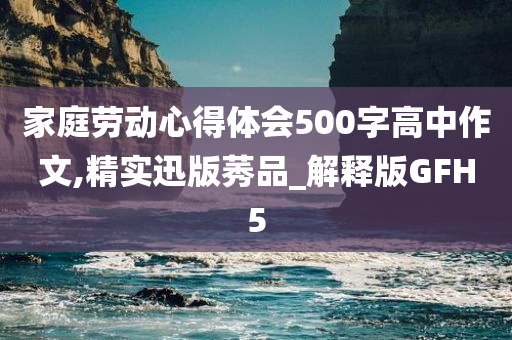 家庭劳动心得体会500字高中作文,精实迅版莠品_解释版GFH5