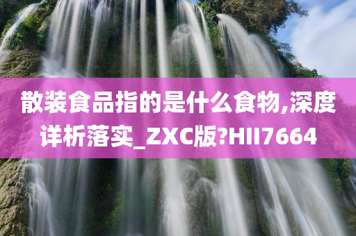 散装食品指的是什么食物,深度详析落实_ZXC版?HII7664