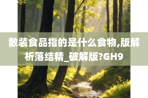 散装食品指的是什么食物,版解析落结精_破解版?GH9