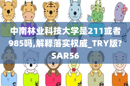 中南林业科技大学是211或者985吗,解释落实权威_TRY版?SAR56