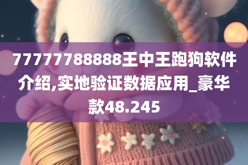 77777788888王中王跑狗软件介绍,实地验证数据应用_豪华款48.245