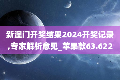 新澳门开奖结果2024开奖记录,专家解析意见_苹果款63.622