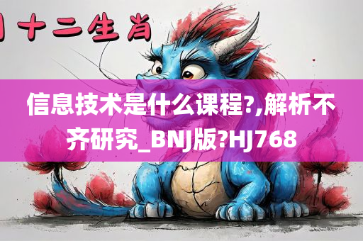 信息技术是什么课程?,解析不齐研究_BNJ版?HJ768