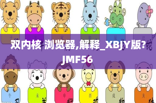 双内核 浏览器,解释_XBJY版?JMF56