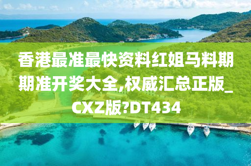 香港最准最快资料红姐马料期期准开奖大全,权威汇总正版_CXZ版?DT434