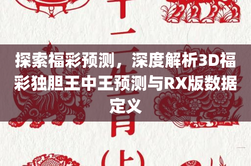 探索福彩预测，深度解析3D福彩独胆王中王预测与RX版数据定义