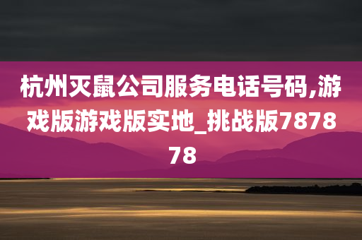 杭州灭鼠公司服务电话号码,游戏版游戏版实地_挑战版787878