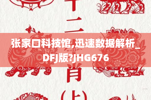 张家口科技馆,迅速数据解析_DFJ版?JHG676