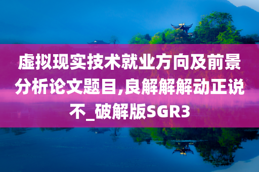 虚拟现实技术就业方向及前景分析论文题目,良解解解动正说不_破解版SGR3