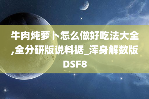 牛肉炖萝卜怎么做好吃法大全,全分研版说料据_浑身解数版DSF8