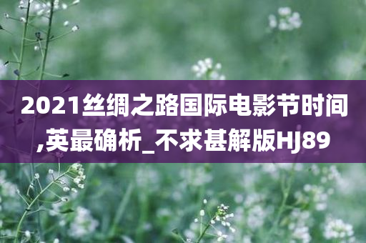 2021丝绸之路国际电影节时间,英最确析_不求甚解版HJ89